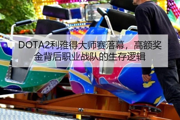 DOTA2利雅得大师赛落幕，高额奖金背后职业战队的生存逻辑