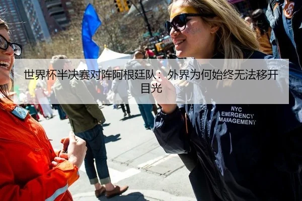 世界杯半决赛对阵阿根廷队：外界为何始终无法移开目光